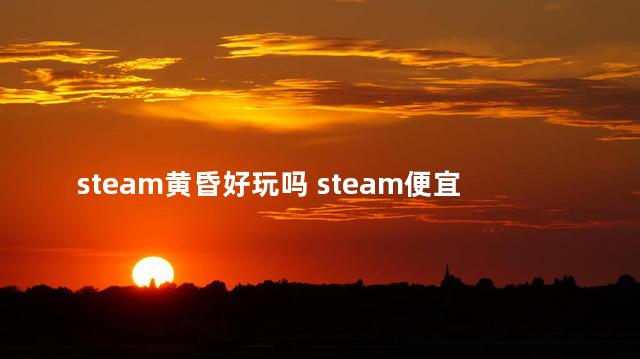 steam黄昏好玩吗 steam便宜又好玩的游戏